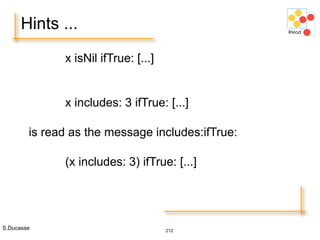 S.Ducasse 212
Hints ...
x isNil ifTrue: [...]
x includes: 3 ifTrue: [...]
is read as the message includes:ifTrue:
(x includes: 3) ifTrue: [...]
 