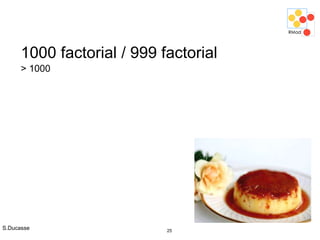 S.Ducasse 25
1000 factorial / 999 factorial
> 1000
 