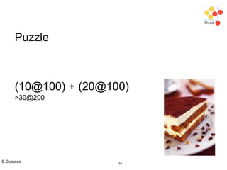 S.Ducasse 34
Puzzle
(10@100) + (20@100)
>30@200
 