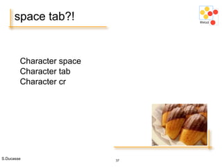 S.Ducasse 37
space tab?!
Character space
Character tab
Character cr
 