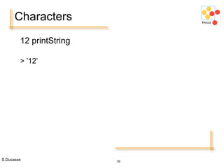 S.Ducasse 39
Characters
12 printString
> ’12’
 
