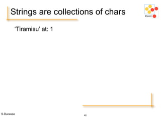 S.Ducasse 40
Strings are collections of chars
‘Tiramisu’ at: 1
 