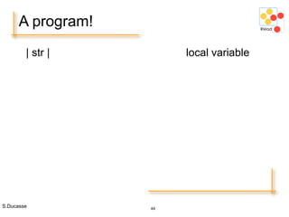 S.Ducasse 44
A program!
| str | local variable
 