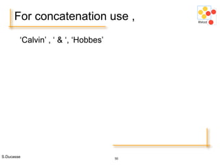 S.Ducasse 50
For concatenation use ,
‘Calvin’ , ‘ & ‘, ‘Hobbes’
 