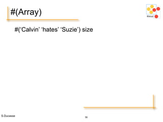 S.Ducasse 56
#(Array)
#(‘Calvin’ ‘hates’ ‘Suzie’) size
 