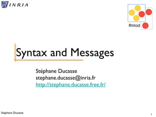 Stéphane Ducasse 1
Stéphane Ducasse
stephane.ducasse@inria.fr
http://stephane.ducasse.free.fr/
Syntax and Messages
 