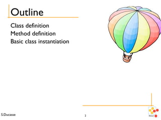 S.Ducasse 2
Outline
Class definition
Method definition
Basic class instantiation
 