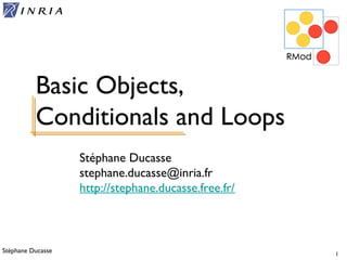 Stéphane Ducasse 1
Stéphane Ducasse
stephane.ducasse@inria.fr
http://stephane.ducasse.free.fr/
Basic Objects,
Conditionals and Loops
 