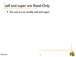 S.Ducasse 9
self and super are Read-Only
• Do not try to modify self and super
 