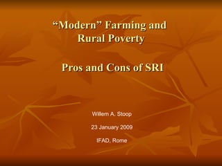 “ Modern” Farming and  Rural Poverty   Pros and Cons of SRI Willem A. Stoop 23 January 2009 IFAD, Rome 