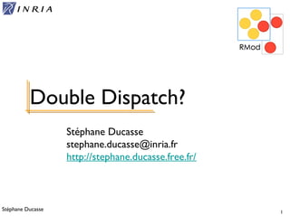 Stéphane Ducasse 1
Stéphane Ducasse
stephane.ducasse@inria.fr
http://stephane.ducasse.free.fr/
Double Dispatch?
 