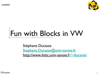 S.Ducasse 1
QuickTime™ and aTIFF (Uncompressed) decompressorare needed to see this picture.
Stéphane Ducasse
Stephane.Ducasse@univ-savoie.fr
http://www.listic.univ-savoie.fr/~ducasse/
Fun with Blocks in VW
 