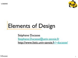 S.Ducasse 1
QuickTime™ and aTIFF (Uncompressed) decompressorare needed to see this picture.
Stéphane Ducasse
Stephane.Ducasse@univ-savoie.fr
http://www.listic.univ-savoie.fr/~ducasse/
Elements of Design
 