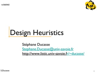 S.Ducasse 1
QuickTime™ and aTIFF (Uncompressed) decompressorare needed to see this picture.
Stéphane Ducasse
Stephane.Ducasse@univ-savoie.fr
http://www.listic.univ-savoie.fr/~ducasse/
Design Heuristics
 