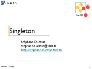 Stéphane Ducasse 1
Stéphane Ducasse
stephane.ducasse@inria.fr
http://stephane.ducasse.free.fr/
Singleton
 