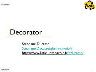 S.Ducasse 1
QuickTime™ and aTIFF (Uncompressed) decompressorare needed to see this picture.
Stéphane Ducasse
Stephane.Ducasse@univ-savoie.fr
http://www.listic.univ-savoie.fr/~ducasse/
Decorator
 