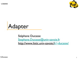 S.Ducasse 1
QuickTime™ and aTIFF (Uncompressed) decompressorare needed to see this picture.
Stéphane Ducasse
Stephane.Ducasse@univ-savoie.fr
http://www.listic.univ-savoie.fr/~ducasse/
Adapter
 