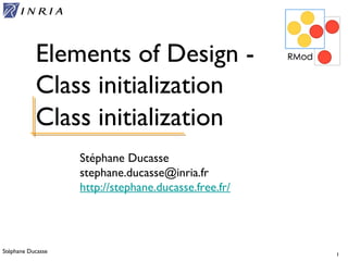 Stéphane Ducasse 1
Stéphane Ducasse
stephane.ducasse@inria.fr
http://stephane.ducasse.free.fr/
Elements of Design -
Class initialization
Class initialization
 