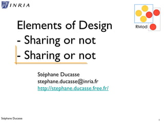 Stéphane Ducasse 1
Stéphane Ducasse
stephane.ducasse@inria.fr
http://stephane.ducasse.free.fr/
Elements of Design
- Sharing or not
- Sharing or not
 