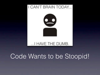 Code Wants to be Stoopid!
 