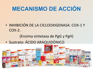 • INHIBICIÓN DE LA CICLOOXIGENASA: COX-1 Y
COX-2.
(Enzima sintetasa de PgG y PgH)
• Sustrato: ÁCIDO ARAQUIDÓNICO
MECANISMO DE ACCIÓN
 