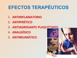 1. ANTIINFLAMATORIO
2. ANTIPIRÉTICO
3. ANTIAGREGANTE PLAQUETARIO
4. ANALGÉSICO
5. ANTIREUMÁTICO
EFECTOS TERAPÉUTICOS
 