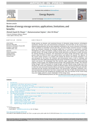 Please cite this article as: A.Z. AL Shaqsi, K. Sopian and A. Al-Hinai, Review of energy storage services, applications, limitations, and benefits. Energy Reports (2020),
https://doi.org/10.1016/j.egyr.2020.07.028.
Energy Reports xxx (xxxx) xxx
Contents lists available at ScienceDirect
Energy Reports
journal homepage: www.elsevier.com/locate/egyr
Review article
Review of energy storage services, applications, limitations, and
benefits
Ahmed Zayed AL Shaqsi a,∗
, Kamaruzzaman Sopian a
, Amr Al-Hinai b
a
Universiti Kebangsaan Malaysia, Malaysia
b
Sultan Qaboos University, Oman
a r t i c l e i n f o
Article history:
Received 2 May 2020
Received in revised form 29 July 2020
Accepted 31 July 2020
Available online xxxx
Keywords:
Energy sustainability
Energy transition
Renewable energy
Energy storage
a b s t r a c t
Energy systems are dynamic and transitional because of alternative energy resources, technological
innovations, demand, costs, and environmental consequences. The fossil fuels are the sources of tra-
ditional energy generation but has been gradually transitioned to the current innovative technologies
with an emphasis on renewable resources like solar, and wind. Despite consistent increases in energy
prices, the customers’ demands are escalating rapidly due to an increase in populations, economic
development, per capita consumption, supply at remote places, and in static forms for machines and
portable devices. The energy storage may allow flexible generation and delivery of stable electricity
for meeting demands of customers. The requirements for energy storage will become triple of the
present values by 2030 for which very special devices and systems are required. The objective of
the current review research is to compare and evaluate the devices and systems presently in use
and anticipated for the future. The economic and environmental issues as well as challenges and
limitations have been elaborated through deep and strong consultation of literature, previous research,
reports and journal. The technologies like flow batteries, super capacitors, SMES (Superconducting
magnetic energy storage), FES (Flywheel Energy Storage), PHS (Pumped hydro storage), TES (Thermal
Energy Storage), CAES (Compressed Air Energy Storage), and HES (Hybrid energy storage) have been
discussed. This article may contribute to guide the decision-makers and the practitioners if they want
to select the most recent and innovative devices and systems of energy storage for their grids and other
associated uses like machines and portable devices. The characteristics, advantages, limitations, costs,
and environmental considerations have been compared with the help of tables and demonstrations to
ease their final decision and managing the emerging issues. Thus, the outcomes of this review study
may prove highly useful for various stakeholders of the energy sector.
© 2020 Published by Elsevier Ltd. This is an open access article under the CC BY-NC-ND license
(http://creativecommons.org/licenses/by-nc-nd/4.0/).
Contents
1. Introduction......................................................................................................................................................................................................................... 3
2. A dynamism in the forms and sources of energy .......................................................................................................................................................... 3
3. Global status of the consumption of energy................................................................................................................................................................... 4
4. The need and urgency for the storage and services rendered by energy storage ..................................................................................................... 4
4.1. The need for storing energy ................................................................................................................................................................................ 4
4.2. Services rendered by storage of energy ............................................................................................................................................................ 5
5. Energy storage techniques ................................................................................................................................................................................................ 5
6. The potential technologies of storing stationary energy and electrical energy in various devices and grid system ............................................ 6
6.1. The flow batteries ................................................................................................................................................................................................ 7
6.2. Superconducting magnetic energy storage (SMES) .......................................................................................................................................... 8
6.3. Flywheel Energy Storage (FES) ........................................................................................................................................................................... 9
6.4. Pumped hydro energy storage (PHES) ............................................................................................................................................................... 10
6.5. Thermal energy storage (TES) ............................................................................................................................................................................. 10
6.6. Compressed Air Energy Storage (CAES) ............................................................................................................................................................. 11
6.7. Hybrid energy storage systems (HESS) .............................................................................................................................................................. 11
∗ Corresponding author.
E-mail address: p94690@siswa.ukm.edu.my (A.Z. AL Shaqsi).
https://doi.org/10.1016/j.egyr.2020.07.028
2352-4847/© 2020 Published by Elsevier Ltd. This is an open access article under the CC BY-NC-ND license (http://creativecommons.org/licenses/by-nc-nd/4.0/).
 