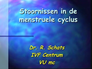 Stoornissen in deStoornissen in de
menstruele cyclusmenstruele cyclus
Dr. R. SchatsDr. R. Schats
IVF CentrumIVF Centrum
VU mcVU mc
 