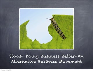 Stoos- Doing Business Better-An
Alternative Business Movement
Thursday, 18 April, 13
 