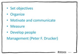 #stoos Version 3
• Set objectives
• Organize
• Motivate and communicate
• Measure
• Develop people
Management (Peter F. Dr...