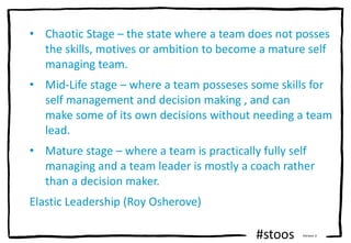 #stoos Version 3
• Chaotic Stage – the state where a team does not posses
the skills, motives or ambition to become a matu...
