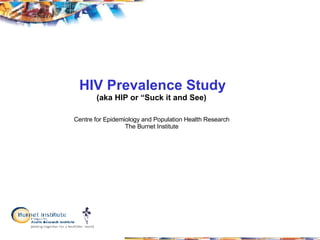 HIV Prevalence Study (aka HIP or “Suck it and See)    Centre for Epidemiology and Population Health Research  The Burnet Institute  