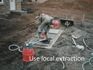 www.breathefreely.org.uk www.bohs.org
Controlling Exposures to
Prevent occupational lung disease
in the construction industry
Use local extraction
 