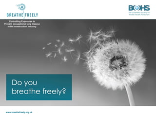 www.breathefreely.org.uk www.bohs.org
Controlling Exposures to
Prevent occupational lung disease
in the construction industry
Controlling Exposures to
Prevent occupational lung disease
in the construction industry
 