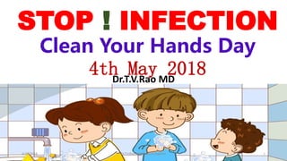 STOP ! INFECTION
Clean Your Hands Day
4th May 2018Dr.T.V.Rao MD
4/28/2018 1Dr.T.V.Rao MD @ Hand Hygiene
 