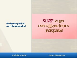 José María Olayo olayo.blogspot.com
Mujeres y niñas
con discapacidad
STOP a las
esterilizaciones
forzosas
 