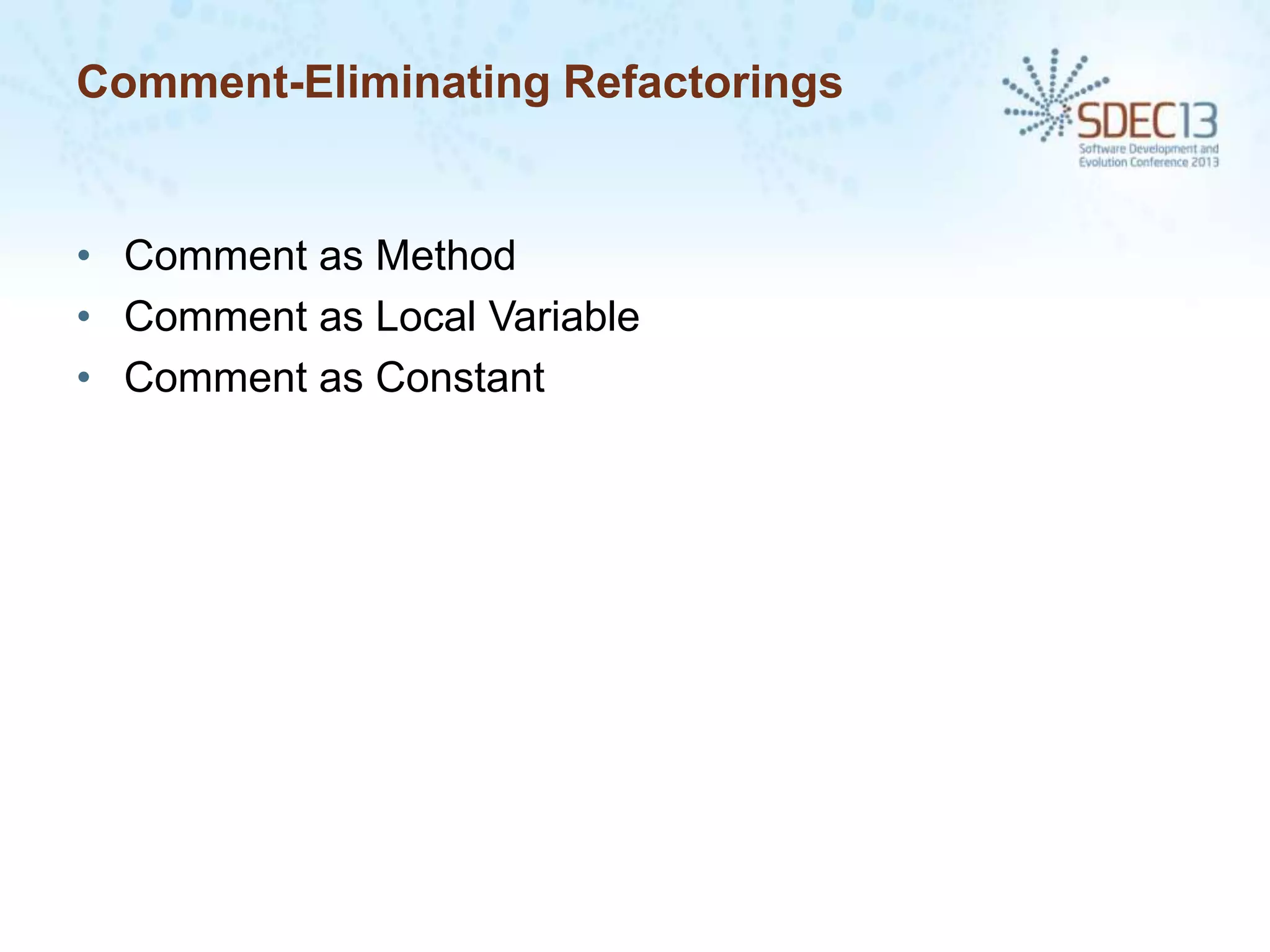Comment-Eliminating Refactorings

• Comment as Method
• Comment as Local Variable
• Comment as Constant

 