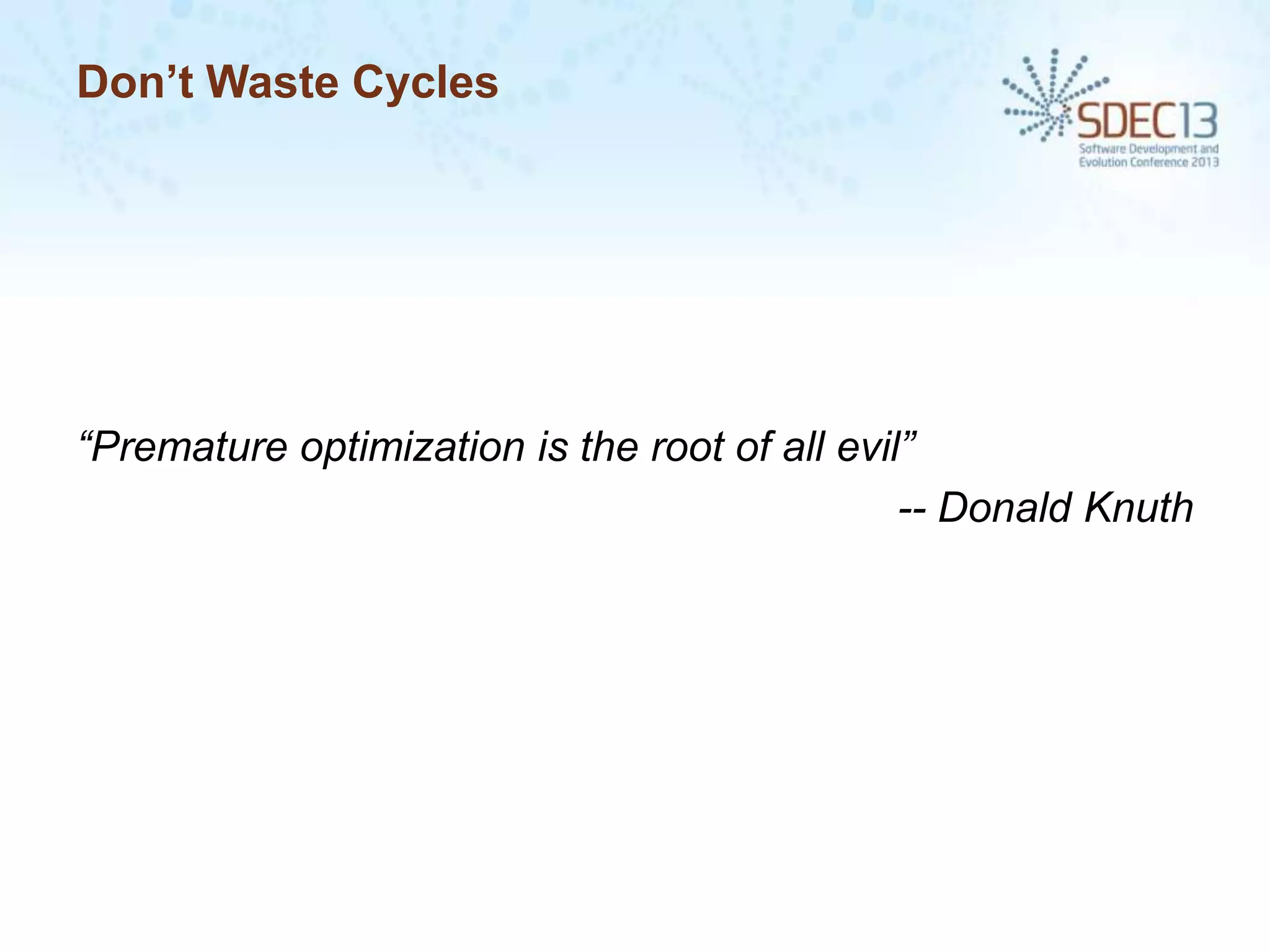 Don’t Waste Cycles

“Premature optimization is the root of all evil”
-- Donald Knuth

 