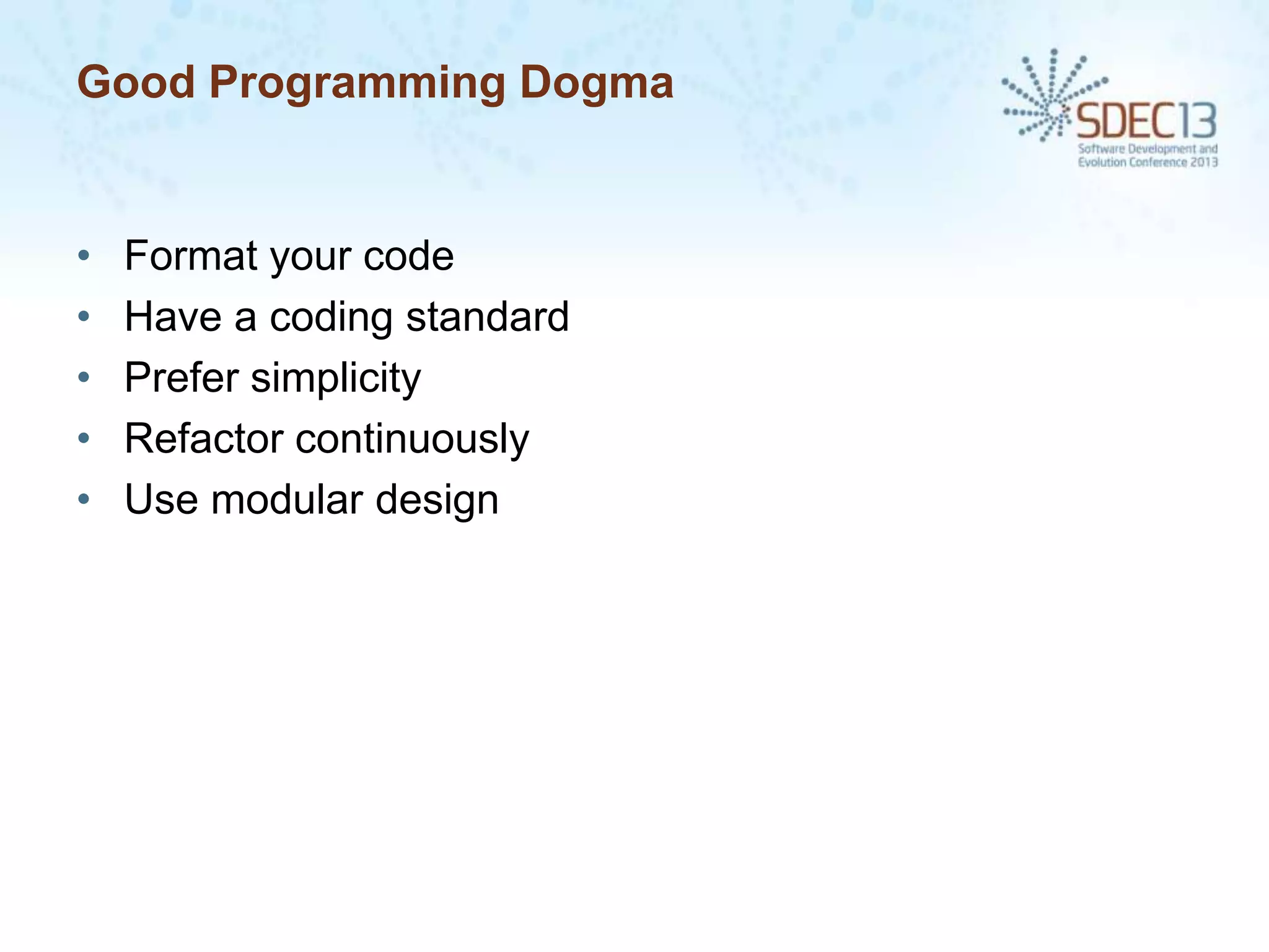 Good Programming Dogma

•
•
•
•
•

Format your code
Have a coding standard
Prefer simplicity
Refactor continuously
Use modular design

 