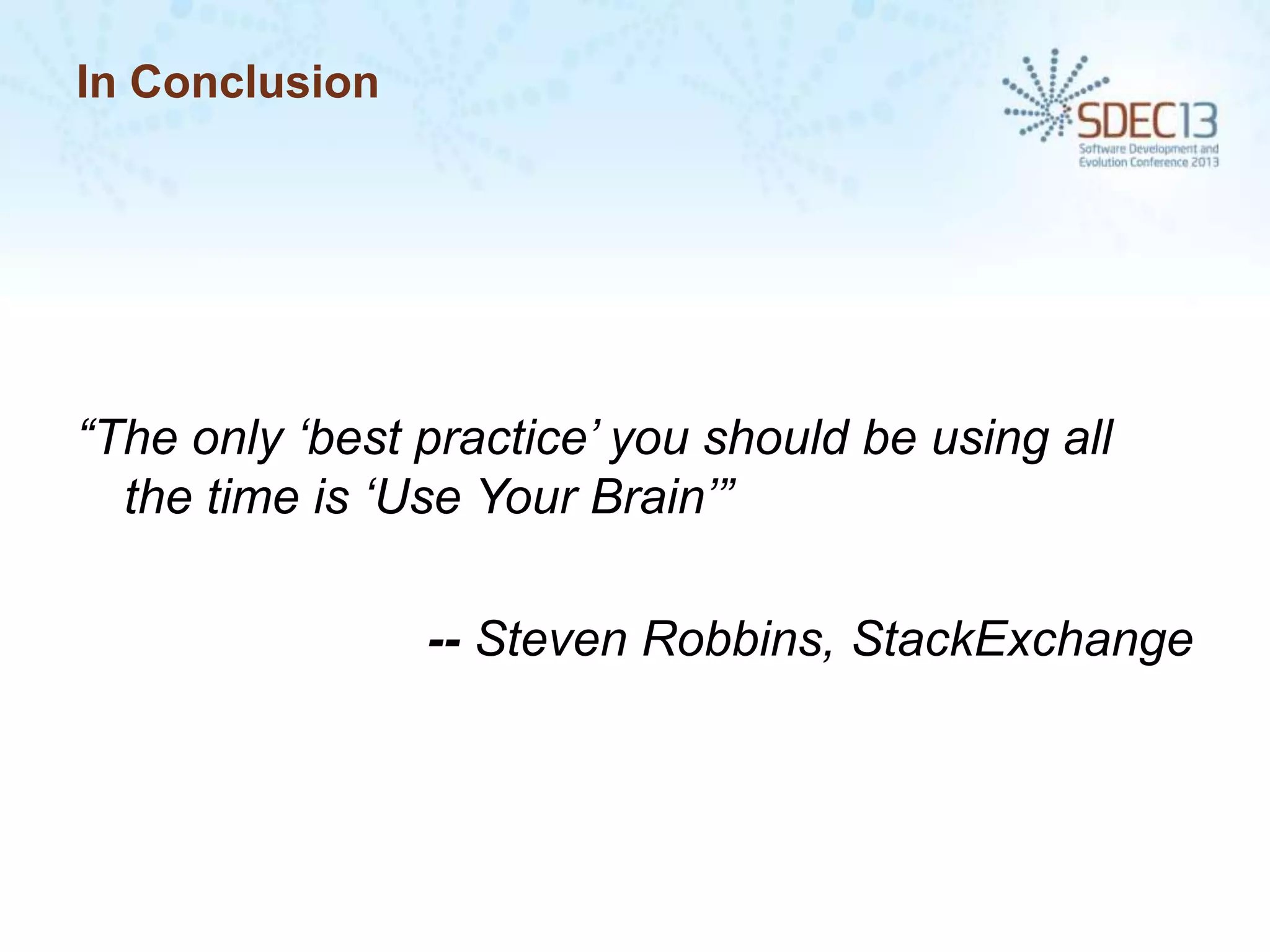 In Conclusion

“The only „best practice‟ you should be using all
the time is „Use Your Brain‟”
-- Steven Robbins, StackExchange

 