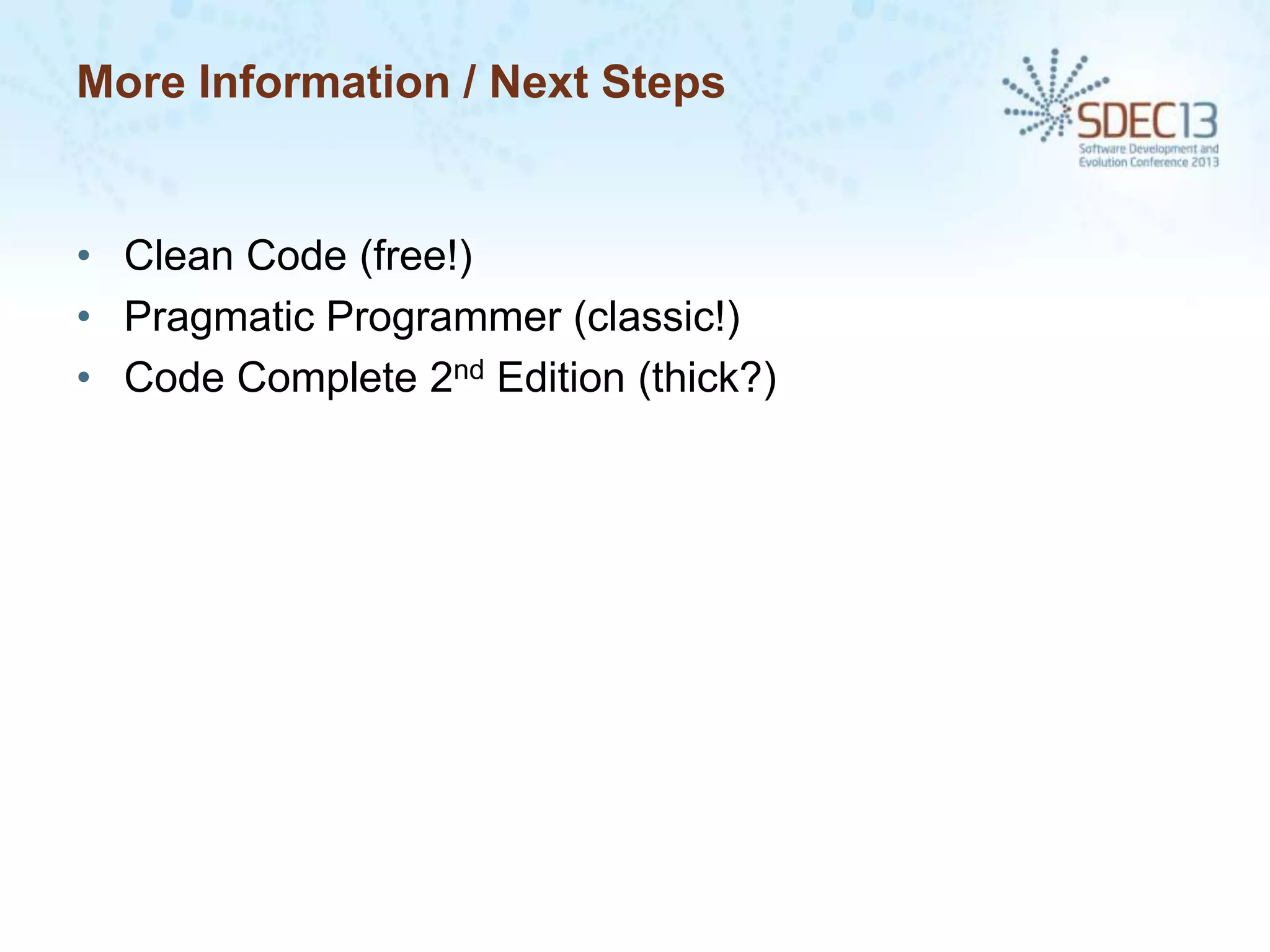 More Information / Next Steps

• Clean Code (free!)
• Pragmatic Programmer (classic!)
• Code Complete 2nd Edition (thick?)

 