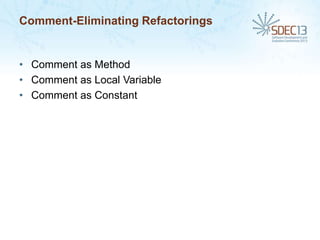 Comment-Eliminating Refactorings

• Comment as Method
• Comment as Local Variable
• Comment as Constant

 