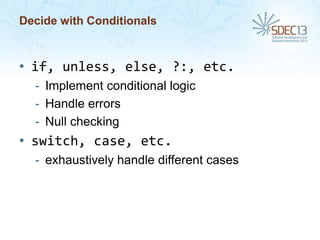 Decide with Conditionals

• if, unless, else, ?:, etc.
- Implement conditional logic
- Handle errors
- Null checking

• switch, case, etc.
- exhaustively handle different cases

 