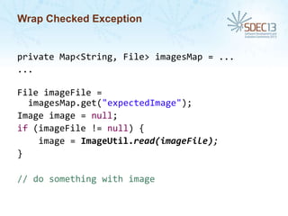 Wrap Checked Exception

private Map<String, File> imagesMap = ...
...
File imageFile =
imagesMap.get("expectedImage");
Image image = null;
if (imageFile != null) {
image = ImageUtil.read(imageFile);
}
// do something with image

 