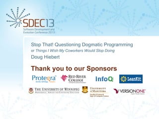 Stop That! Questioning Dogmatic Programming
or Things I Wish My Coworkers Would Stop Doing

Doug Hiebert

Thank you to our Sponsors

 