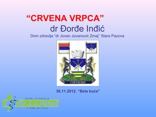 “CRVENA VRPCA”
    dr Đorđe Inđić
Dom zdravlja “dr Jovan Jovanović Zmaj” Stara Pazova




             30.11.2012. “Bela kuća”
 