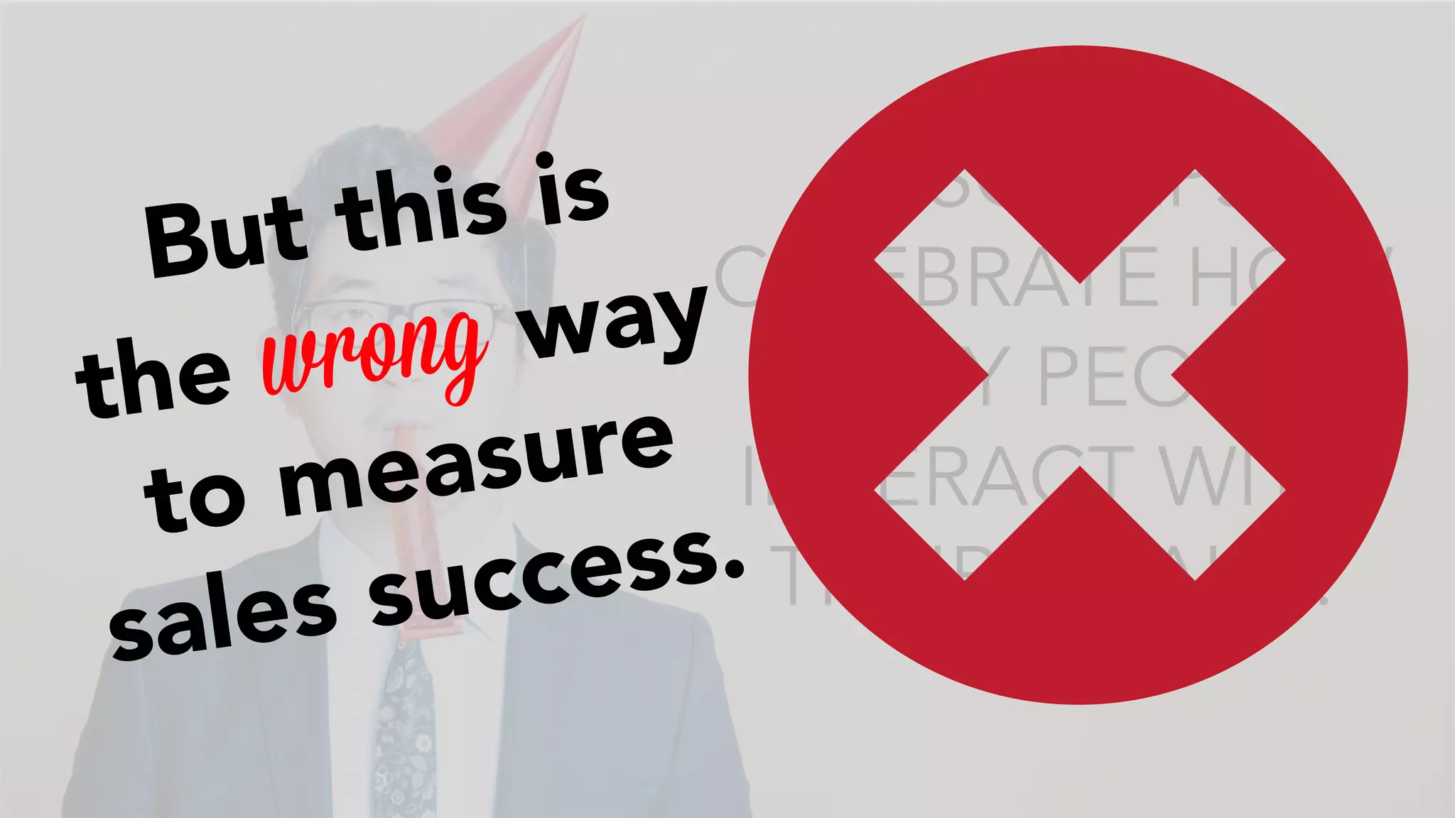 & SO REPS 
But this is 
the wrong way 
to measure 
sales success. 
CELEBRATE HOW 
MANY PEOPLE 
INTERACT WITH 
THEIR EMAILS! 
 