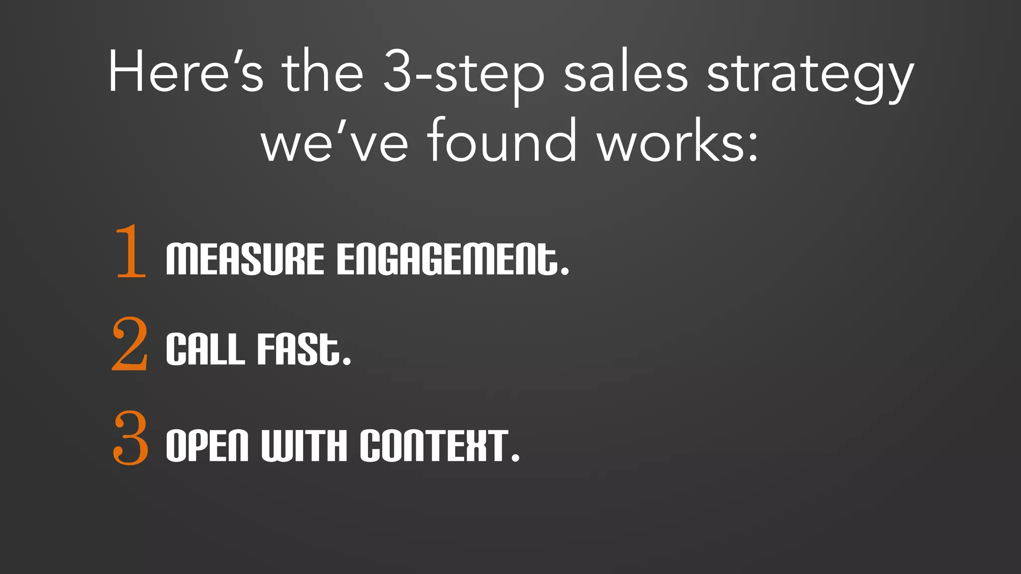 Here’s the 3-step sales strategy 
1 
2 
3 
we’ve found works: 
Measure Engagement. 
Call fast. 
OPEN WITH CONTEXT. 
 