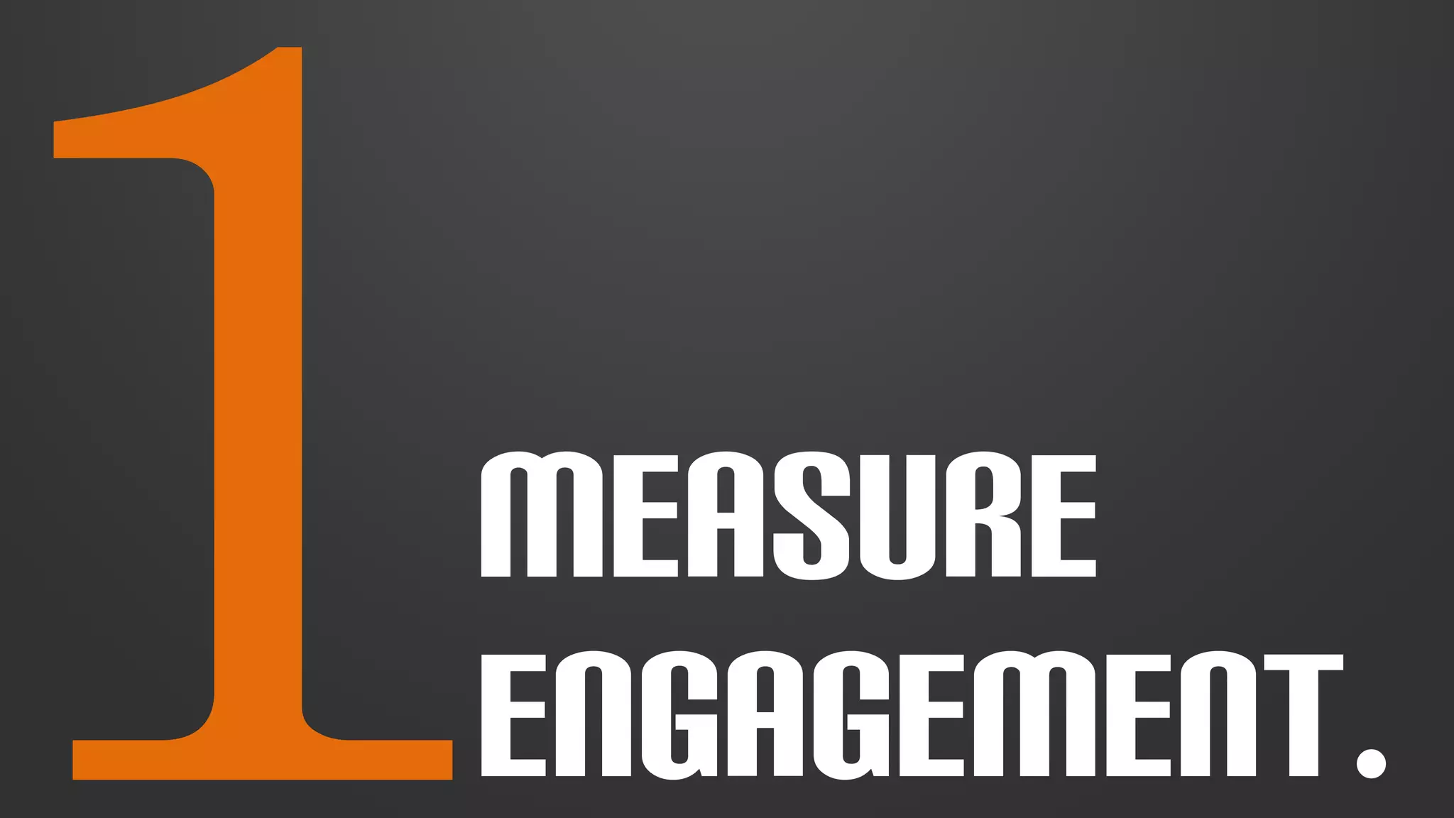 1MEASURE 
ENGAGEMENT. 
 