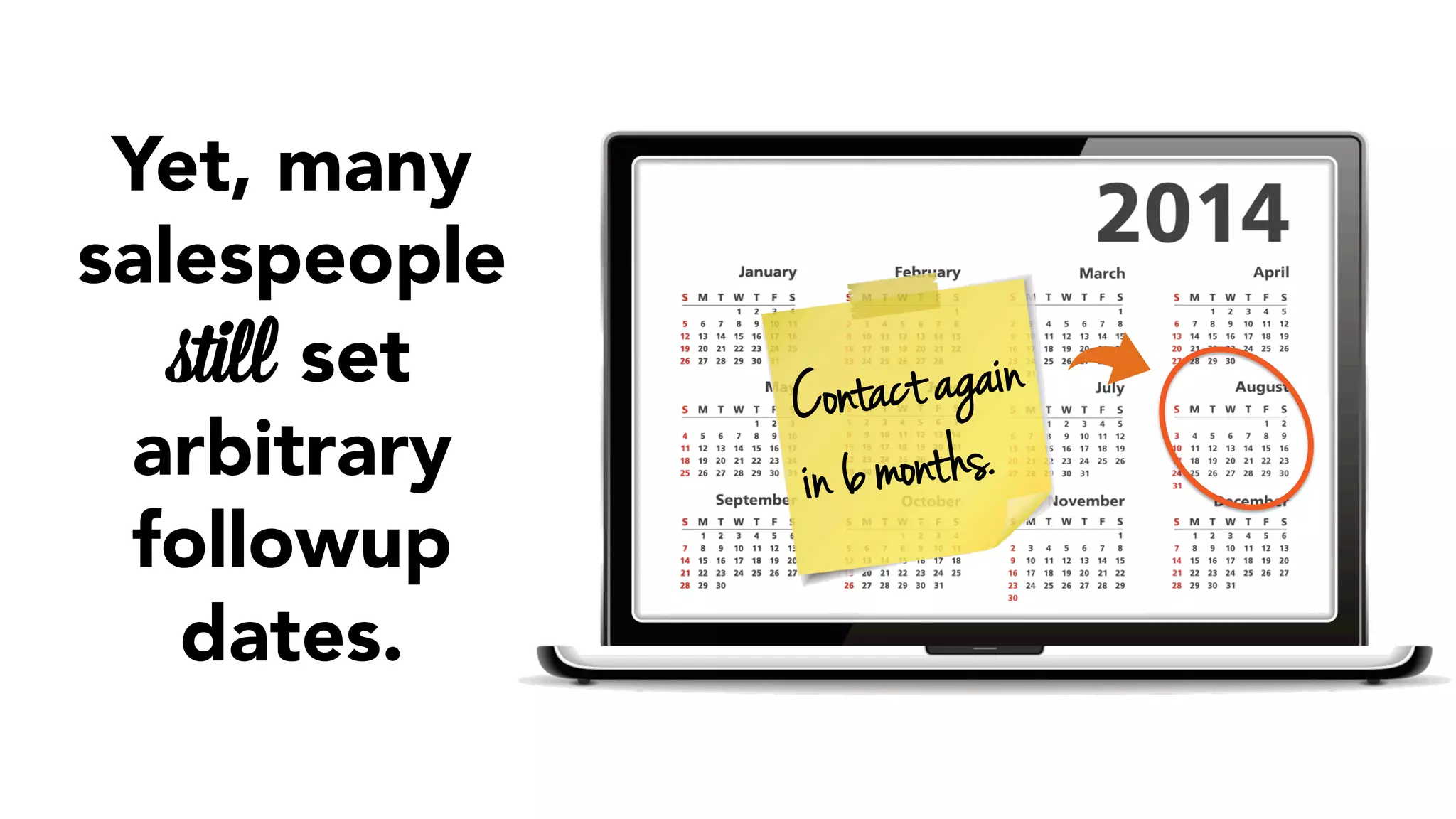 C ontact agai n 
i n 6 mont hs. 
Yet, many 
salespeople 
still set 
arbitrary 
followup 
dates. 
 
